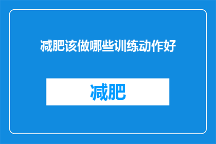 减肥该做哪些训练动作好(如何有效进行减肥训练？哪些动作对减脂效果最佳？)