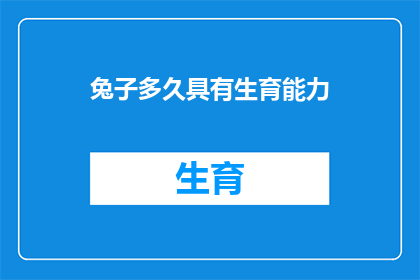 兔子多久具有生育能力(兔子多久能够再次生育？)