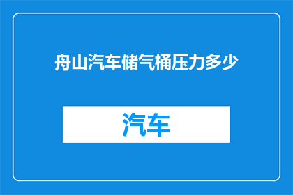 舟山汽车储气桶压力多少(舟山汽车储气桶的工作压力是多少？)