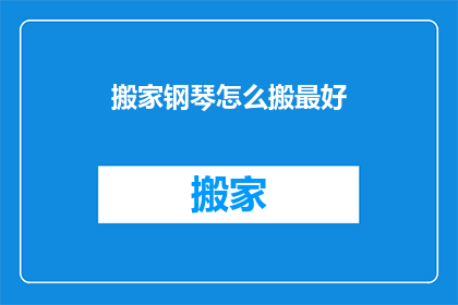 搬家钢琴怎么搬最好(如何高效搬运钢琴？掌握最佳搬家技巧，确保钢琴安全无损)