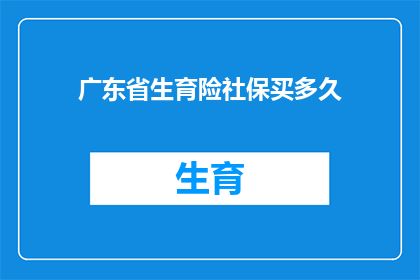 广东省生育险社保买多久(广东省生育险社保购买期限是多久？)