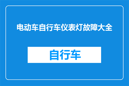 电动车自行车仪表灯故障大全(电动车与自行车仪表灯故障大全：您是否了解如何诊断和解决这些问题？)