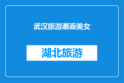 武汉旅游邂逅美女(武汉之旅中，你有幸邂逅了一位美丽动人的女士吗？)