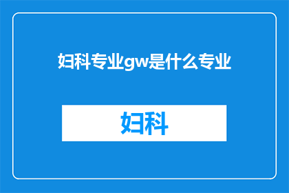 妇科专业gw是什么专业(妇科专业GW是什么？)