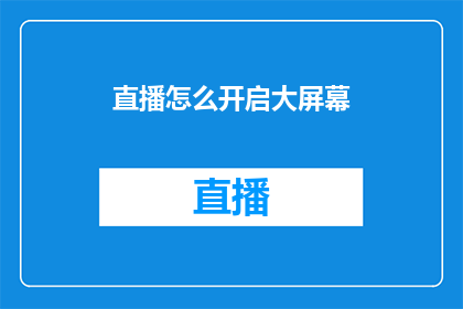 直播怎么开启大屏幕(如何开启直播以适应大屏幕显示需求？)