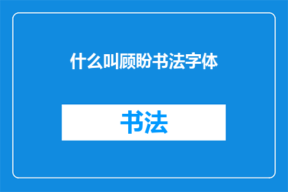 什么叫顾盼书法字体(什么是顾盼书法字体？)