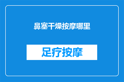 鼻塞干燥按摩哪里(如何缓解鼻塞和干燥？按摩哪些部位可能有所帮助？)