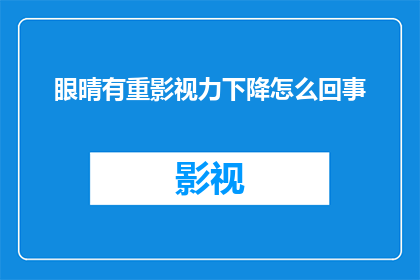 眼晴有重影视力下降怎么回事(为什么眼睛的影视能力会下降？)