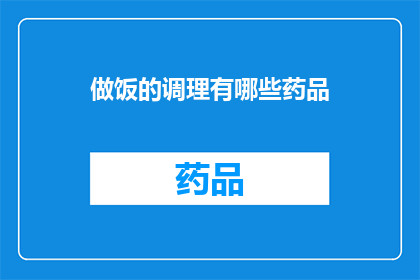做饭的调理有哪些药品(烹饪过程中，有哪些药品可以辅助调理？)