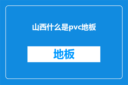 山西什么是pvc地板(山西的居民是否了解PVC地板？)