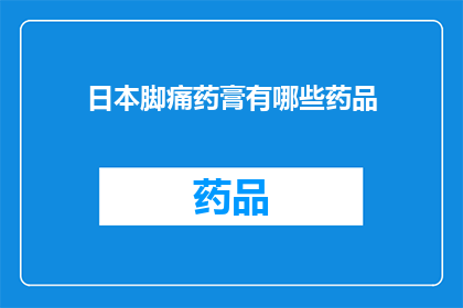 日本脚痛药膏有哪些药品(日本脚痛药膏有哪些药品？)