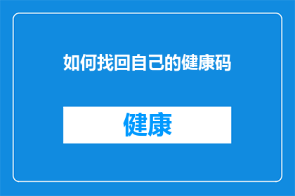 如何找回自己的健康码(如何找回丢失的健康码？)