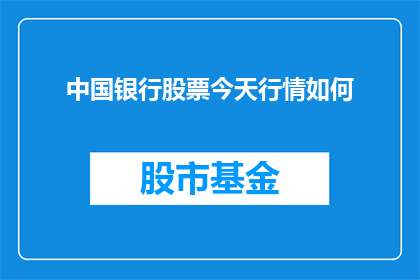 中国银行股票今天行情如何(今天中国银行股票行情表现如何？投资者应关注哪些关键指标？)