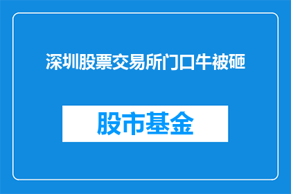 深圳股票交易所门口牛被砸(深圳股票交易所门口的牛犊为何遭到破坏？)