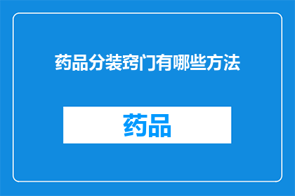 药品分装窍门有哪些方法(如何掌握药品分装的诀窍？)