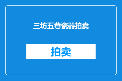 三坊五巷瓷器拍卖(三坊五巷瓷器拍卖：一场穿越时空的艺术盛宴，你准备好了吗？)