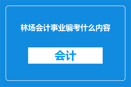 林场会计事业编考什么内容(林场会计事业编考试内容是什么？)