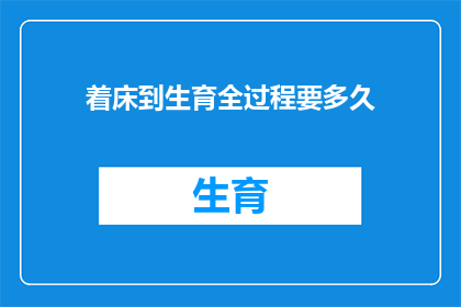 着床到生育全过程要多久(生育之路：从着床到分娩，究竟需要多长时间？)