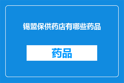 锡盟保供药店有哪些药品(锡盟保供药店的药品种类有哪些？)