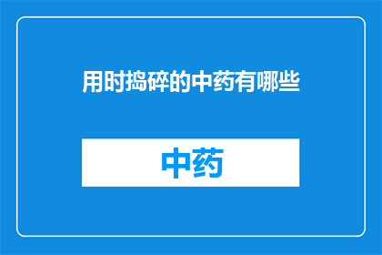 用时捣碎的中药有哪些(中药的捣碎技巧有哪些？)