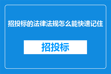 招投标的法律法规怎么能快速记住(如何有效记忆招投标相关法律法规？)