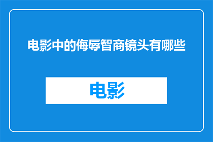 电影中的侮辱智商镜头有哪些(电影中那些令人费解的智力挑战镜头有哪些？)