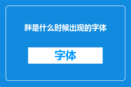 胖是什么时候出现的字体(何时开始，字体设计中出现了胖这一概念？)