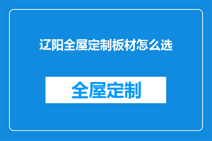 辽阳全屋定制板材怎么选(如何挑选辽阳全屋定制板材？)