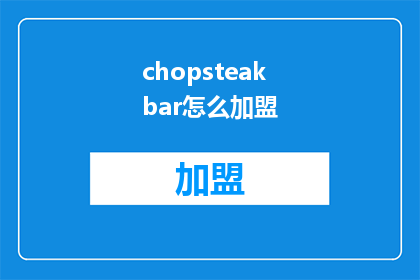chopsteakbar怎么加盟(加盟chopsteakbar的疑问：如何成为这一美食品牌的合作伙伴？)