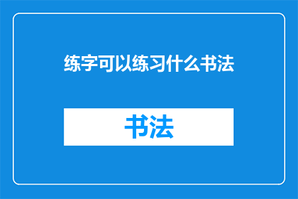 练字可以练习什么书法(练字时，我们究竟可以练习哪些书法艺术？)