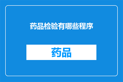 药品检验有哪些程序(药品检验流程究竟包括哪些步骤？)