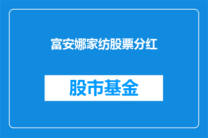 富安娜家纺股票分红(富安娜家纺股票分红情况如何？投资者应关注哪些要点？)