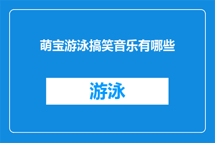 萌宝游泳搞笑音乐有哪些(探索萌宝游泳时搞笑音乐的多样性，你能找到哪些令人捧腹的音乐？)