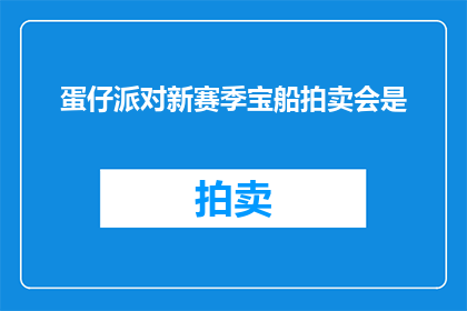 蛋仔派对新赛季宝船拍卖会是(新赛季蛋仔派对的宝船拍卖会，你准备好了吗？)